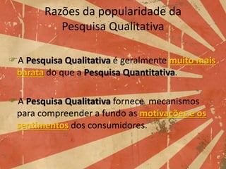 Limitações da Pesquisa Qualitativa
A Pesquisa Qualitativa não distingue diferenças
pequenas tão bem quanto a Pesquisa
Qua...
