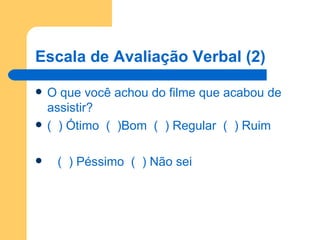 Escala de Avaliação Verbal (2) O que você achou do filme que acabou de assistir? (  ) Ótimo  (  )Bom  (  ) Regular  (  ) Ruim (  ) Péssimo  (  ) Não sei 