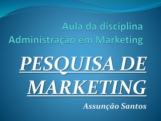 PESQUISA DE
MARKETING
Assunção Santos
 