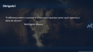 Obrigado!
“A diferença entre o sucesso e o fracasso é quantas vezes você superou a
ideia de desistir”
Wellington Moura
 