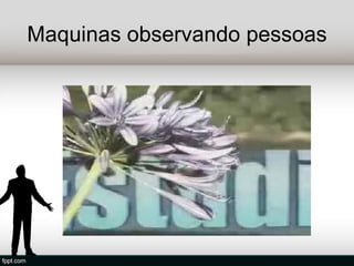 Maquinas observando pessoas
 