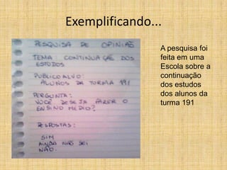 Exemplificando...A pesquisa foi feita em uma Escola sobre a continuação dos estudos dos alunos da turma 191