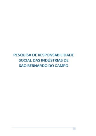 PESQUISA DE RESPONSABILIDADE
  SOCIAL DAS INDÚSTRIAS DE
   SÃO BERNARDO DO CAMPO




                               1
 