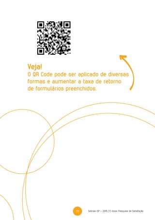 29 Sebrae-SP - 2015 | E-book Pesquisa de Satisfação
Veja!
O QR Code pode ser aplicado de diversas
formas e aumentar a taxa de retorno
de formulários preenchidos.
 