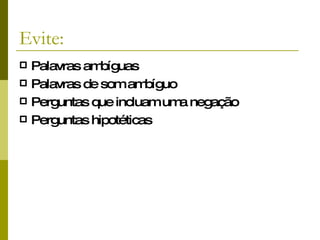 Evite: Palavras ambíguas Palavras de som ambíguo Perguntas que incluam uma negação Perguntas hipotéticas 