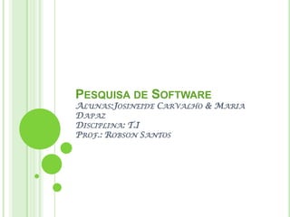 Pesquisa de SoftwareAlunas:Josineide Carvalho & Maria DapazDisciplina: T.IProf.: Robson Santos 