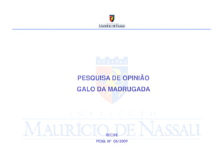 PESQUISA DE OPINIÃO
GALO DA MADRUGADA




         RECIFE
    PESQ. Nº 06/2009
 