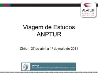 Viagem de Estudos
       ANPTUR

Chile – 27 de abril a 1º de maio de 2011
 