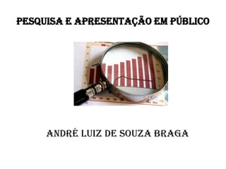 PESQUISA E APRESENTAÇÃO EM PÚBLICO              André Luiz de Souza Braga 
