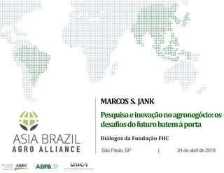 Pesquisaeinovaçãonoagronegócio:os
desafiosdofuturobatemàporta
São Paulo, SP | 24 de abril de 2018
MARCOS S. JANK
Diálogos da Fundação FHC
 