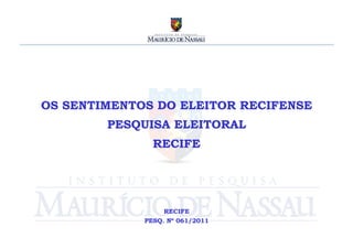 OS SENTIMENTOS DO ELEITOR RECIFENSE
        PESQUISA ELEITORAL
               RECIFE




                  RECIFE
             PESQ. Nº 061/2011
 