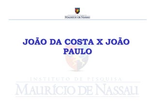 JOÃO DA COSTA X JOÃO
        PAULO	
  
 
