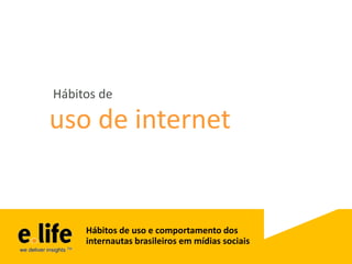 Hábitos de

uso de internet


     Hábitos de uso e comportamento dos
     internautas brasileiros em mídias sociais
 