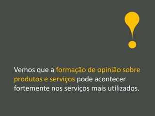 Vemos que a formação de opinião sobre
produtos e serviços pode acontecer
fortemente nos serviços mais utilizados.
 