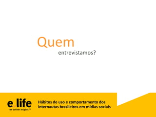 Quem
           entrevistamos?




Hábitos de uso e comportamento dos
internautas brasileiros em mídias sociais
 