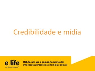 Credibilidade e mídia


   Hábitos de uso e comportamento dos
   internautas brasileiros em mídias sociais
 