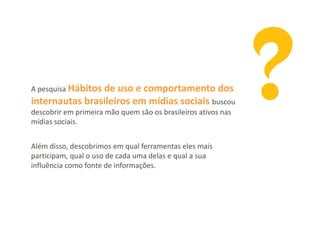 A pesquisa Hábitos
                de uso e comportamento dos
internautas brasileiros em mídias sociais buscou
descobrir e...