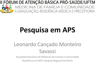 Pesquisa em APS Leonardo Cançado Monteiro Savassi Sociedade Brasileira de Medicina de Família e Comunidade Residência em MFC Hospital Regional de Betim 
