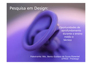 Pesquisa em Design:

Oportunidades de
aprofundamento
durante o ensino
médio e
técnico

Palestrante: Msc. Bento Gustavo de Sousa Pimentel
UFRGS - PGDesign

 