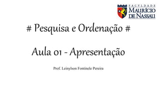 # Pesquisa e Ordenação #
Aula 01 - Apresentação
Prof. Leinylson Fontinele Pereira
 