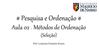 # Pesquisa e Ordenação #
Aula 02 – Métodos de Ordenação
(Seleção)
Prof. Leinylson Fontinele Pereira
 