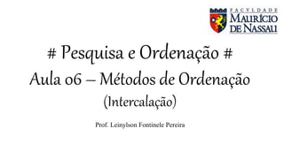 # Pesquisa e Ordenação #
Aula 06 – Métodos de Ordenação
(Intercalação)
Prof. Leinylson Fontinele Pereira
 