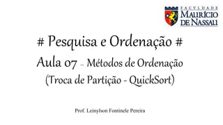 # Pesquisa e Ordenação #
Aula 05 – Métodos de Ordenação
(Troca de Partição - QuickSort)
Prof. Leinylson Fontinele Pereira
 