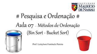 # Pesquisa e Ordenação #
Aula 07 – Métodos de Ordenação
(Bin Sort - Bucket Sort)
Prof. Leinylson Fontinele Pereira
 