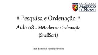 # Pesquisa e Ordenação #
Aula 08 – Métodos de Ordenação
(ShellSort)
Prof. Leinylson Fontinele Pereira
 