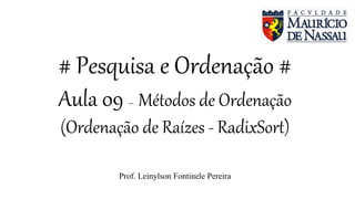 # Pesquisa e Ordenação #
Aula 09 – Métodos de Ordenação
(Ordenação de Raízes - RadixSort)
Prof. Leinylson Fontinele Pereira
 