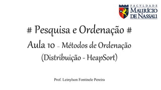 # Pesquisa e Ordenação #
Aula 10 – Métodos de Ordenação
(Distribuição - HeapSort)
Prof. Leinylson Fontinele Pereira
 