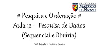 # Pesquisa e Ordenação #
Aula 12 – Pesquisa de Dados
(Sequencial e Binária)
Prof. Leinylson Fontinele Pereira
 