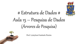 # Estrutura de Dados #
Aula 15 – Pesquisa de Dados
(Árvores de Pesquisa)
Prof. Leinylson Fontinele Pereira
 