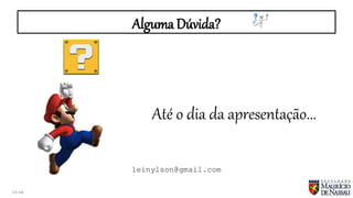 Alguma Dúvida?
19:46
Até o dia da apresentação...
leinylson@gmail.com
 
