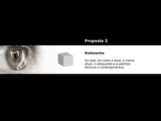 Redesenho
Ou seja, ter como a base, a marca
atual, e adequando-a a padrões
técnicos e contemporâneos.
Proposta 2
 