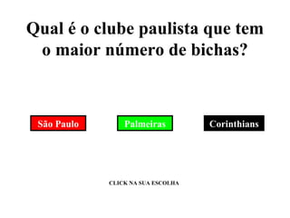 Qual é o clube paulista que tem o maior número de bichas? Palmeiras Corinthians São Paulo CLICK NA SUA ESCOLHA 