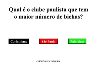 Qual é o clube paulista que tem o maior número de bichas? Palmeiras Corinthians São Paulo CLICK NA SUA ESCOLHA 