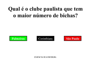 Qual é o clube paulista que tem o maior número de bichas? Palmeiras Corinthians São Paulo CLICK NA SUA ESCOLHA 