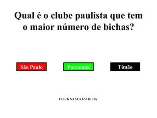 Qual é o clube paulista que tem o maior número de bichas? Porcaiada Timão São Paulo CLICK NA SUA ESCOLHA 