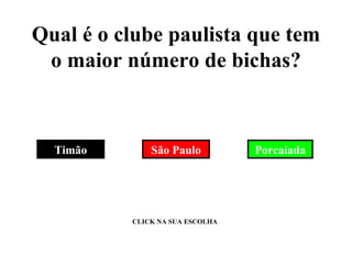 Qual é o clube paulista que tem o maior número de bichas? Porcaiada Timão São Paulo CLICK NA SUA ESCOLHA 