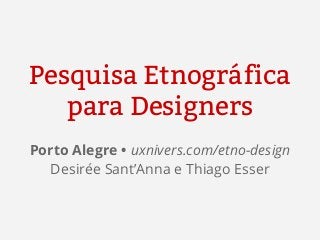 Pesquisa Etnográfica
para Designers
Porto Alegre • uxnivers.com/etno-design
Desirée Sant’Anna e Thiago Esser

 