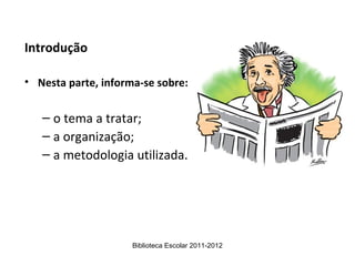 Introdução

• Nesta parte, informa-se sobre:


   – o tema a tratar;
   – a organização;
   – a metodologia utilizada.




                     Biblioteca Escolar 2011-2012
 