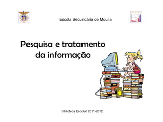Escola Secundária de Moura




Pesquisa e tratamento
   da informação




          Biblioteca Escolar 2011-2012
 