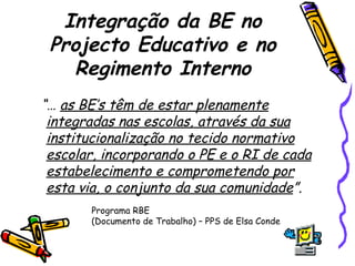 Integração da BE no Projecto Educativo e no Regimento Interno <ul><li>“…  as BE’s têm de estar plenamente integradas nas e...