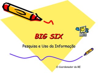 BIG SIX   Pesquisa e Uso da Informação O Coordenador da BE 