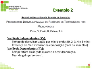 Exemplo 2Exemplo 2
Variáveis independentes (X’s):
Tempo de desvulcanização por micro-ondas (0, 2, 3, 4 e 5 min);
Presença de óleo extensor na composição (com ou sem óleo)
Variáveis Dependentes (Y’s):
Temperatura alcançada durante a desvulcanização.
Teor de gel (gel content).
Pistor, V; Fiorio, R; Zattera, A.J.
 