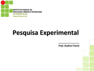 1
Pesquisa ExperimentalPesquisa Experimental
________________
Prof. Rudinei Fiorio
 