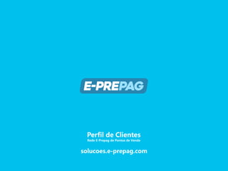 solucoes.e-prepag.com
Perfil de Clientes
Rede E-Prepag de Pontos de Venda
 