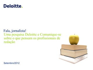 ©2012 Deloitte Touche Tohmatsu. Todos os direitos reservados.
Fala, jornalista!
Setembro/2012
Uma pesquisa Deloitte e Comunique-se
sobre o que pensam os profissionais de
redação
 