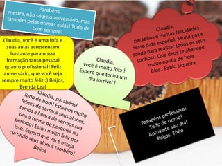 Claudia, você é uma fofa e
suas aulas acrescentam
bastante para nossa
formação tanto pessoal
quanto profissional! Feliz
aniversário, que você seja
sempre muito feliz :) Beijos,
Brenda Leal
 